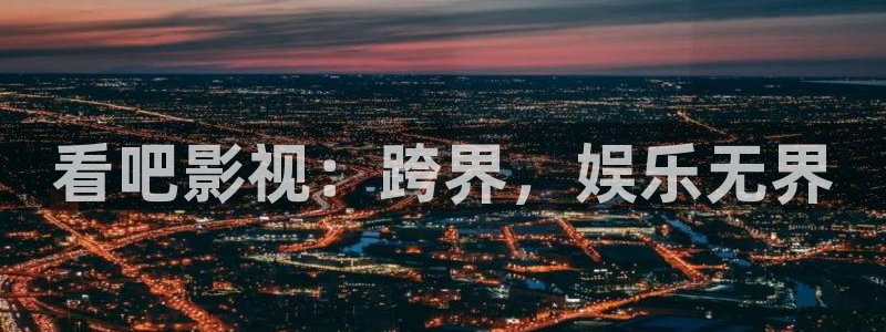 九七电影院手机版：看吧影视：跨界，娱乐无界