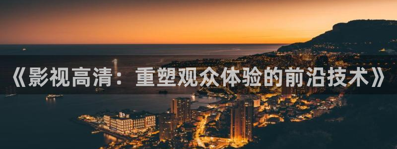 九七电影 在线观看：《影视高清：重塑观众体验的前沿技术》